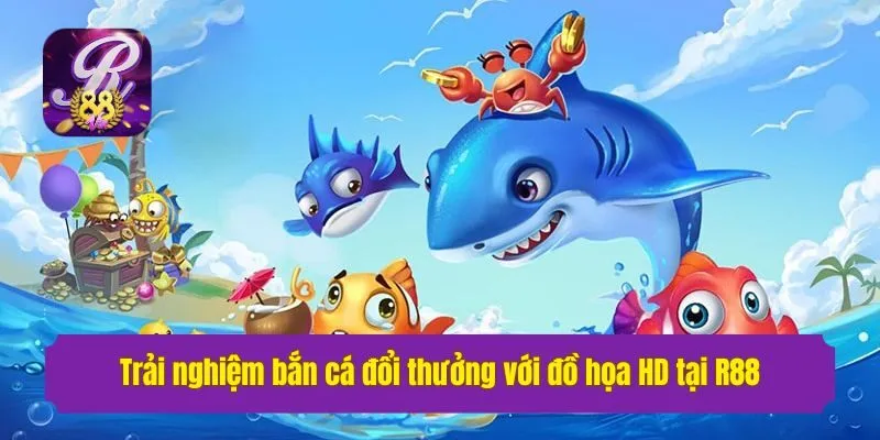 Trải nghiệm bắn cá đổi thưởng với đồ họa HD siêu chân thực